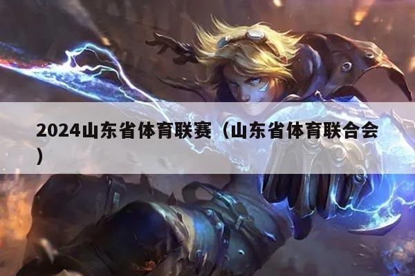 2024山东省体育联赛(山东省体育联合会)