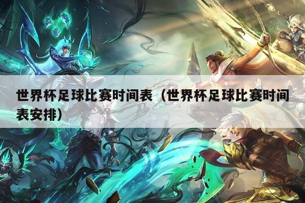 详细阅读:世界杯足球比赛时间表(世界杯足球比赛时间表安排) 世界杯足球比赛时间表(世界杯足球比赛时间表安排)