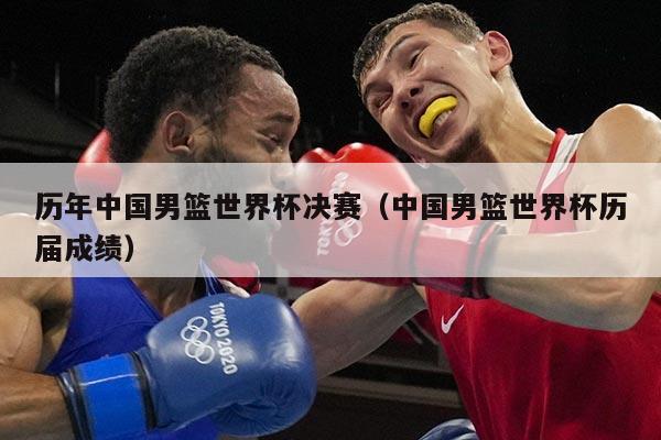 详细阅读:历年中国男篮世界杯决赛(中国男篮世界杯历届成绩) 历年中国男篮世界杯决赛(中国男篮世界杯历届成绩)